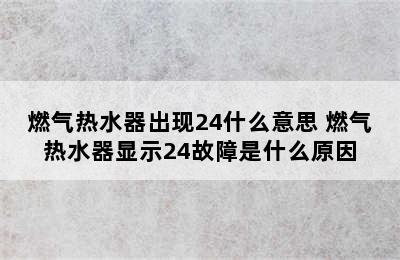 燃气热水器出现24什么意思 燃气热水器显示24故障是什么原因